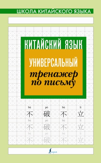 . Китайский язык. Универсальный тренажер по письму