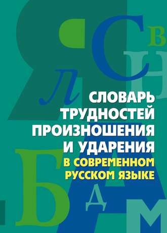 . Словарь трудностей произношения и ударения в современном русском языке
