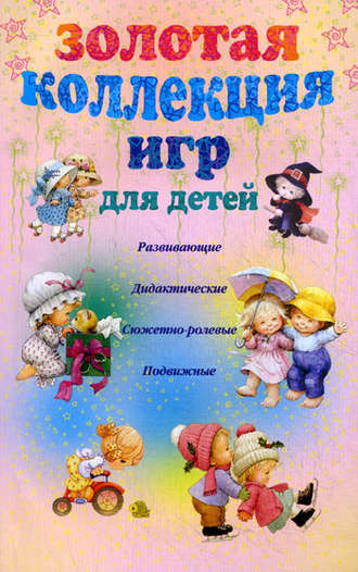 . Золотая коллекция игр для детей. Развивающие, дидактические, сюжетно-ролевые, подвижные