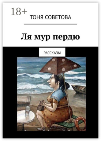 Тоня Советова. Ля мур пердю. Рассказы