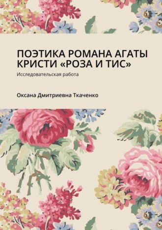 Оксана Дмитриевна Ткаченко. ПОЭТИКА РОМАНА АГАТЫ КРИСТИ «РОЗА И ТИС». Исследовательская работа