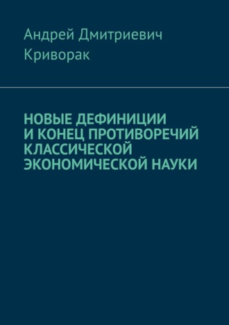Андрей Дмитриевич Криворак. Новые дефиниции и конец противоречий классической экономической науки