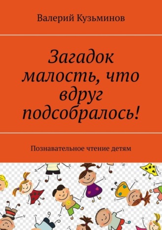 . Загадок малость, что вдруг подсобралось! Познавательное чтение детям