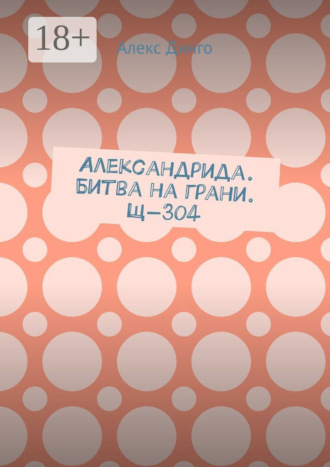 Алекс Динго. Александрида. Битва на грани. Щ-304