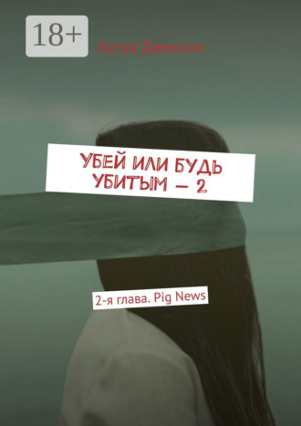 Артуа Джексон. Убей или будь убитым – 2. 2-я глава. Pig News