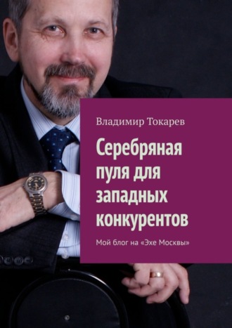 Владимир Токарев. Серебряная пуля для западных конкурентов. Мой блог на «Эхе Москвы»