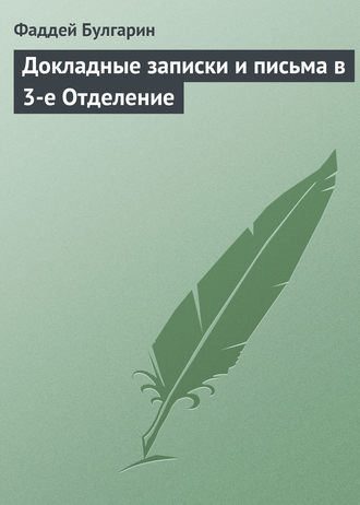 Фаддей Булгарин. Докладные записки и письма в 3-е Отделение