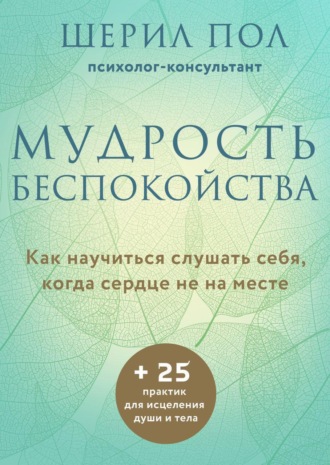 Шерил Пол. Мудрость беспокойства. Как научиться слушать себя, когда сердце не на месте