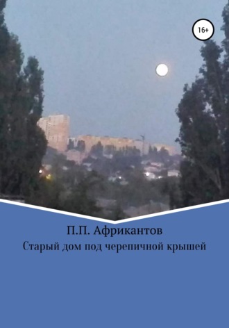Пётр Петрович Африкантов. Старый дом под черепичной крышей