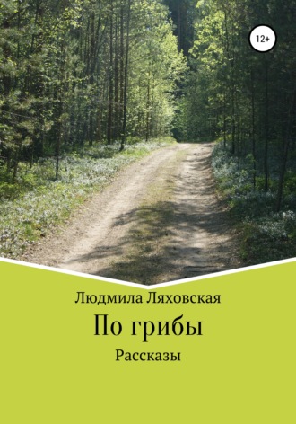Людмила Валентиновна Ляховская. По грибы. Рассказы