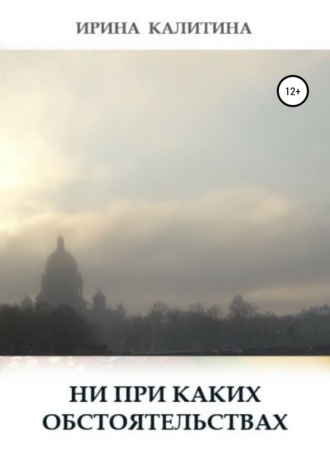 Ирина Калитина. Ни при каких обстоятельствах