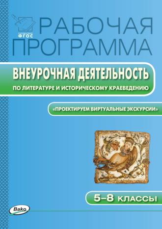 . Рабочая программа внеурочной деятельности по литературе и историческому краеведению. «Проектируем виртуальные экскурсии». 5-8 классы