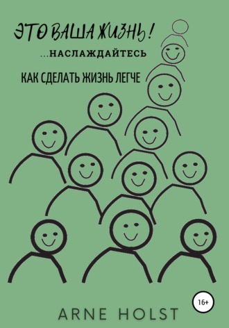 Arne Holst. Это ваша жизнь!.. наслаждайтесь. Как сделать жизнь легче