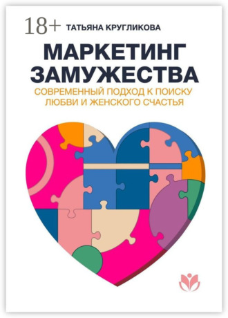 Татьяна Кругликова. Маркетинг замужества. Современный подход к поиску любви и женского счастья