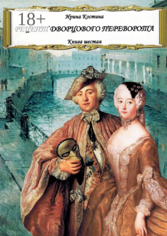 Ирина Костина. Рецепт дворцового переворота. Книга шестая
