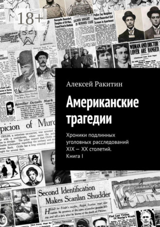. Американские трагедии. Хроники подлинных уголовных расследований XIX – XX столетий. Книга I