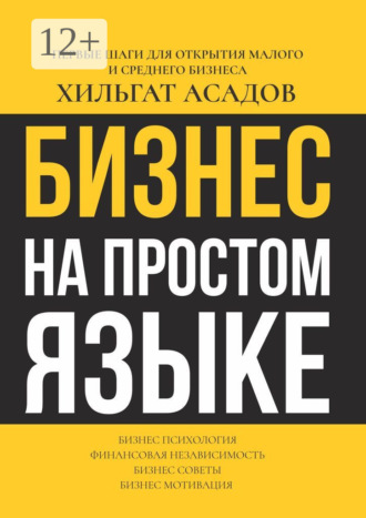 Хильгат Асадов. Бизнес на простом языке. Первые шаги для открытия малого и среднего бизнеса