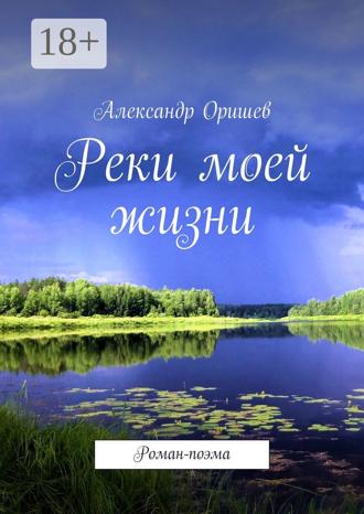 Александр Оришев. Реки моей жизни. Роман-поэма