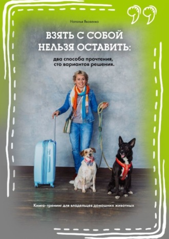 . Взять с собой нельзя оставить: два способа прочтения, сто вариантов решения. Книга-тренинг для владельцев домашних животных