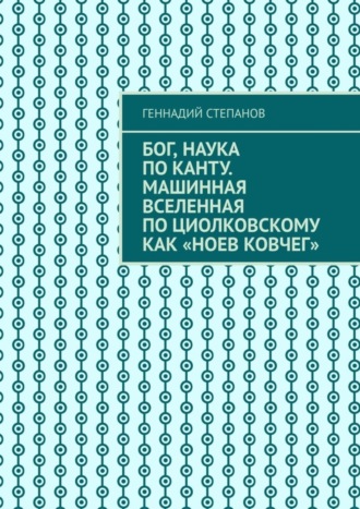 . Бог, наука по Канту. Машинная Вселенная по Циолковскому как «Ноев ковчег»