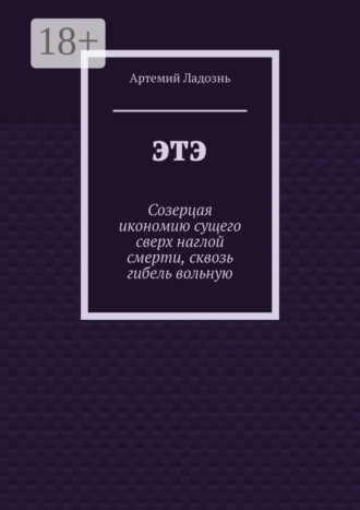 . ЭТЭ. Созерцая икономию сущего сверх наглой смерти, сквозь гибель вольную