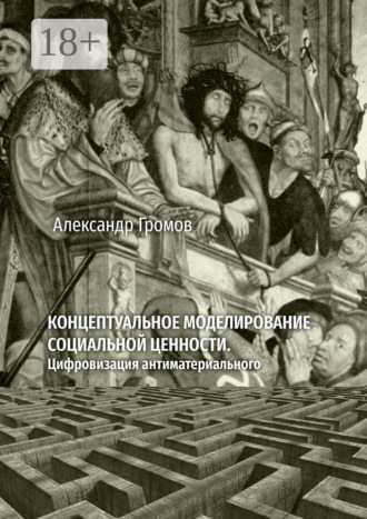 Александр Игоревич Громов. Концептуальное моделирование социальной ценности. Цифровизация антиматериального