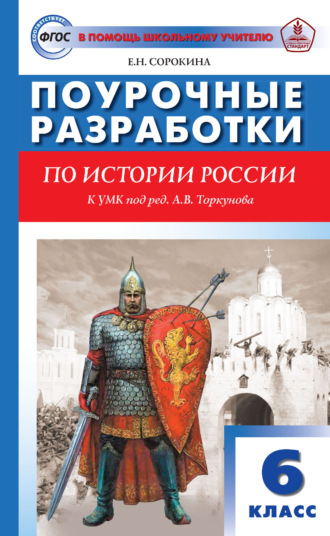 . Поурочные разработки по истории России. 6 класс. Пособие для учителя (к УМК под ред. А. В. Торкунова (М.: Просвещение) 2019–2021 гг. выпуска)