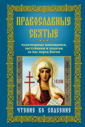 . Православные святые. Чудотворные помощники, заступники и ходатаи за нас перед Богом. Чтение во спасение