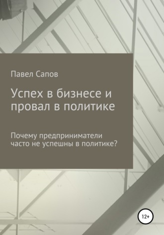 . Успех в бизнесе и провал в политике: почему предприниматели часто не успешны в политике?