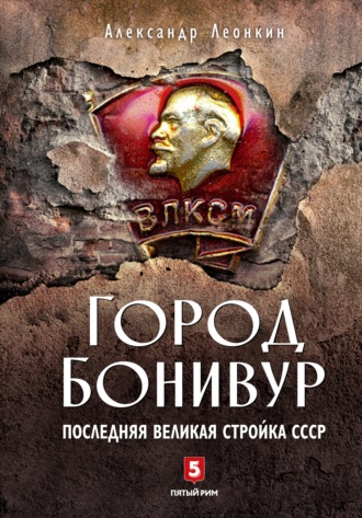 . Город Бонивур. Последняя великая стройка СССР
