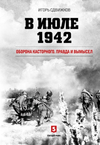 Игорь Сдвижков. В июле 1942. Оборона Касторного. Правда и вымысел