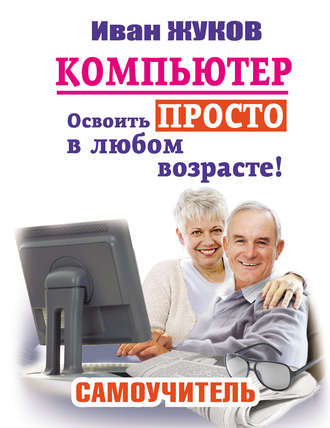. Компьютер. Освоить просто в любом возрасте! Самоучитель