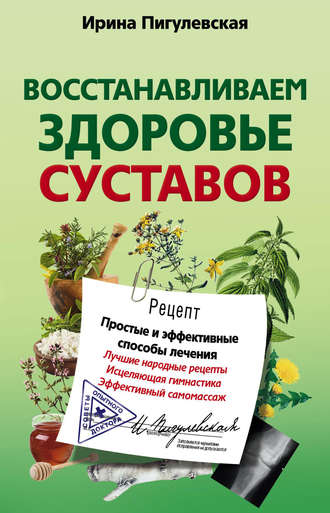. Восстанавливаем здоровье суставов. Простые и эффективные способы лечения