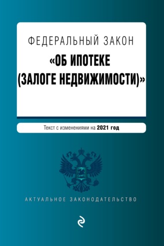 . Федеральный закон «Об ипотеке (залоге недвижимости)». Текст с изменениями на 2021 год