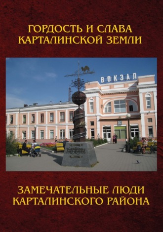 . Замечательные люди Карталинского района. Книга о карталинцах, прославивших свой родной край трудовыми и ратными подвигами