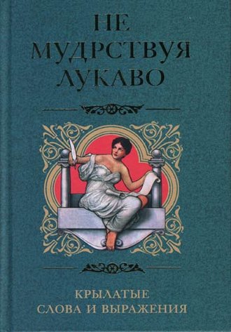 . Не мудрствуя лукаво. Крылатые слова и выражения