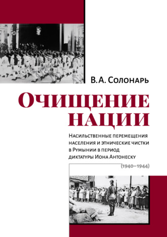 В. А. Солонарь. Очищение нации. Насильственные перемещения населения и этнические чистки в Румынии в период диктатуры Иона Антонеску (1940–1944)