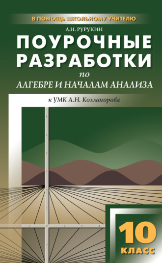 . Поурочные разработки по алгебре и началам анализа. 10 класс (к УМК А. Н. Колмогорова и др.)
