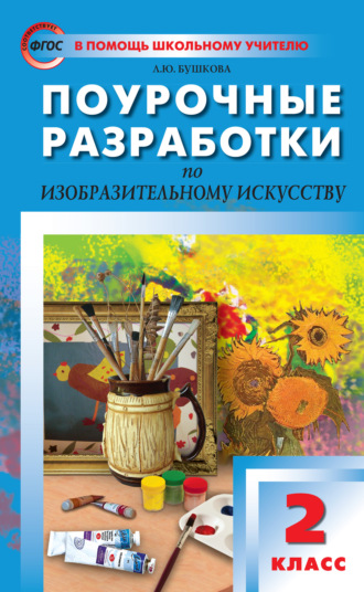 Л. Ю. Бушкова. Поурочные разработки по изобразительному искусству. 2 класс (По программе Б. М. Неменского «Изобразительное искусство и художественный труд»)