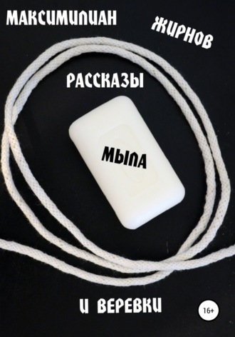 Максимилиан Борисович Жирнов. Рассказы мыла и веревки