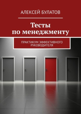 Алексей Булатов. Тесты по менеджменту. Практикум эффективного руководителя