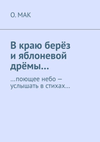 . В краю берёз и яблоневой дрёмы… …поющее небо – услышать в стихах…