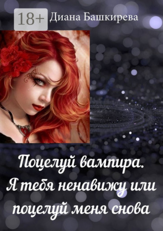 . Поцелуй вампира. Я тебя ненавижу, или Поцелуй меня снова