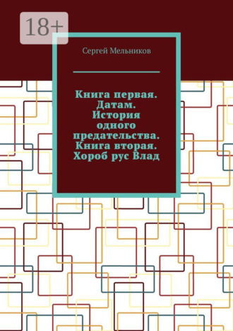 Сергей Мельников. Книга первая. Датам. История одного предательства. Книга вторая. Хороб рус Влад.