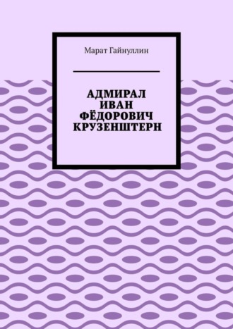 Марат Гайнуллин. Адмирал Иван Фёдорович Крузенштерн