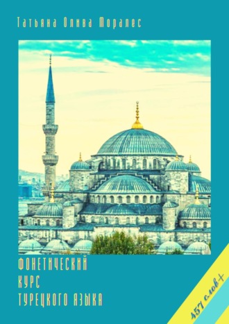 Татьяна Олива Моралес. Фонетический курс турецкого языка. 457 слов+