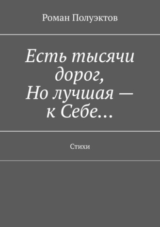 . Есть тысячи дорог, Но лучшая – к Себе… Стихи