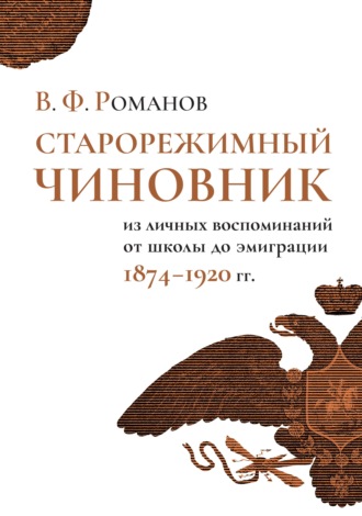 . Старорежимный чиновник. Из личных воспоминаний от школы до эмиграции, 1874–1920 гг.