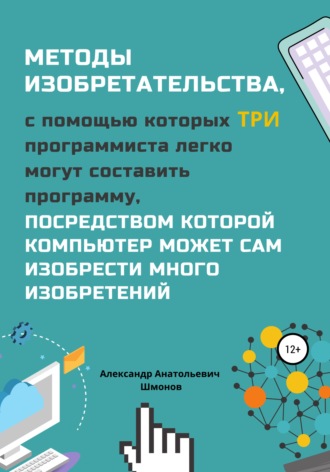 Александр Анатольевич Шмонов. Методы изобретательства, с помощью которых три программиста легко могут составить программу, посредством которой компьютер может сам изобрести много изобретений