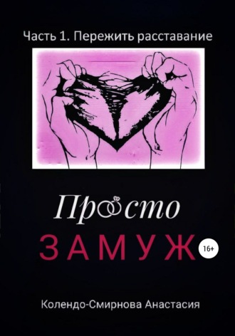 . Просто замуж. Часть 1. Пережить расставание